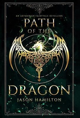 Path of the Dragon: An Arthurian Fairytale Retelling by Jason Hamilton, Jason Hamilton