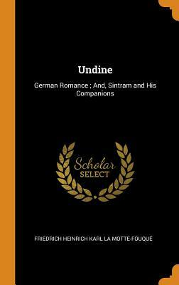 Undine: German Romance; And, Sintram and His Companions by Friedrich de la Motte Fouqué