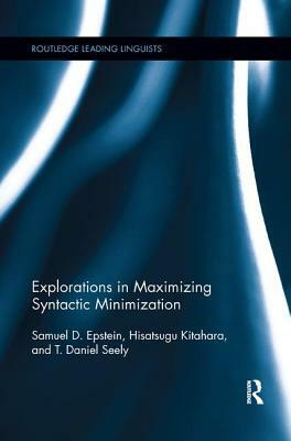 Explorations in Maximizing Syntactic Minimization by Samuel D. Epstein, Hisatsugu Kitahara, T. Daniel Seely