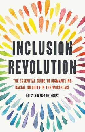 Inclusion Revolution: The Essential Guide to Dismantling Racial Inequity in the Workplace by Daisy Auger-Dominguez