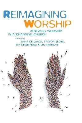 Reimagining Worship: Renewing Worship in a Changing Church by Trevor Lloyd, Tim Stratford, Anna de Lange