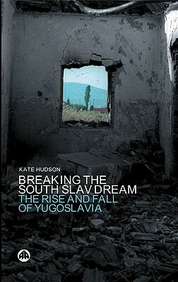 Breaking the South Slav Dream: The Rise and Fall of Yugoslavia by Kate Hudson