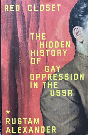 Red Closet: The Hidden History of Gay Oppression in the USSR by Rustam Alexander, Rustam Alexander