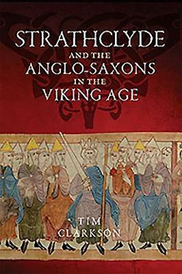 The Strathclyde and the Anglo-Saxons in the Viking Age by Tim Clarkson