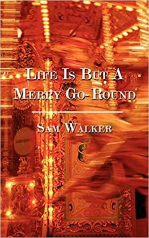 Life Is But A Merry Go-Round by Sam Walker
