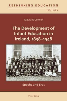 The Development of Infant Education in Ireland, 1838-1948: Epochs and Eras by Maura O'Connor