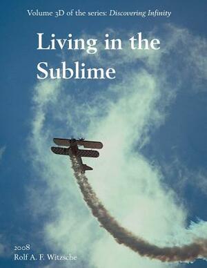 Living in the Sublime: Discovering Infinity by Rolf A. F. Witzsche