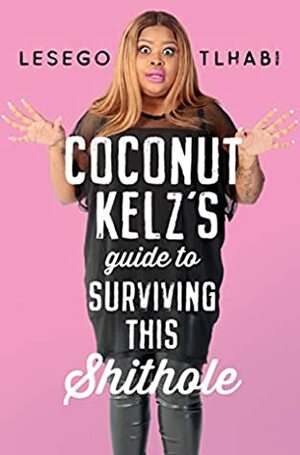 Coconut Kelz's Guide to Surviving This Shithole by Lesego Tlhabi