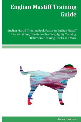 Englian Mastiff Training Guide Englian Mastiff Training Book Features: Englian Mastiff Housetraining, Obedience Training, Agility Training, Behavioral by James Davidson