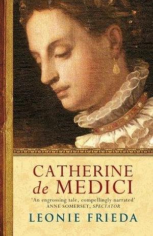 Catherine de Medici: Now the major TV series THE SERPENT QUEEN by Leonie Frieda, Leonie Frieda