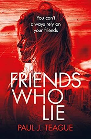 Friends Who Lie by Paul J. Teague