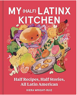 My (Half) Latinx Kitchen: Half Recipes, Half Stories, All Latin American by Kiera Wright-Ruiz