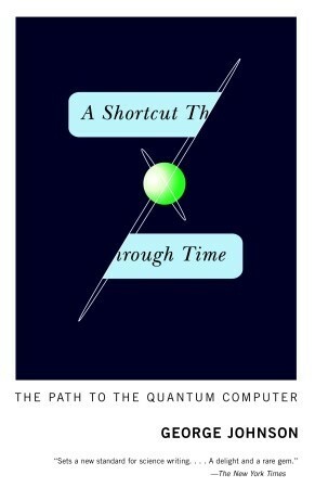 A Shortcut Through Time: The Path to the Quantum Computer by George Johnson