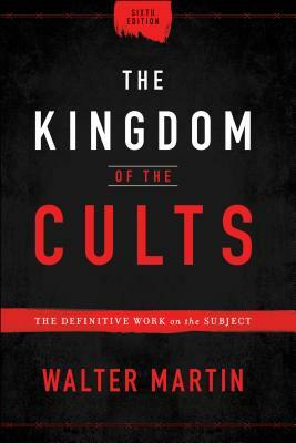 The Kingdom of the Cults: The Definitive Work on the Subject by Walter Martin