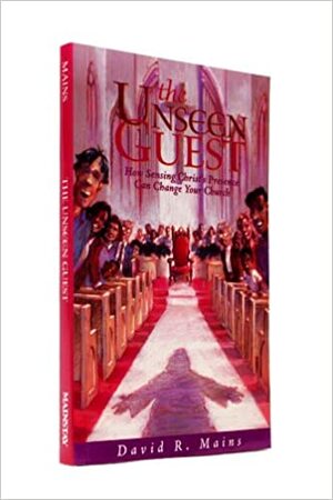 The Unseen Guest: How Sensing Christ's Presence Can Change Your Church by David R. Mains