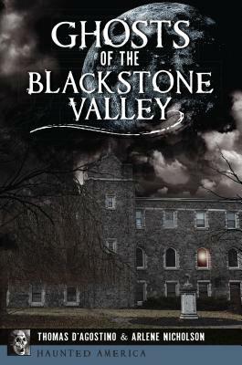 Ghosts of the Blackstone Valley by Arlene Nicholson, Thomas D'Agostino