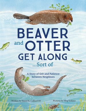 Beaver and Otter Get Along...Sort of: A Story of Grit and Patience Between Neighbors by Sneed Collard III