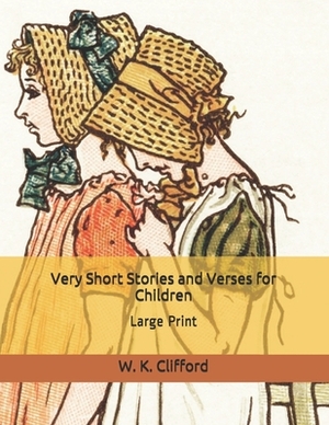 Very Short Stories and Verses for Children: Large Print by W. K. Clifford