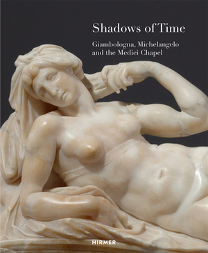 Shadows of Time: Giambologna, Michelangelo and the Medici Chapel by Claudia Kryza-Gersch, Stephan Koja