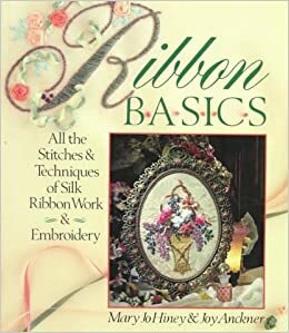 Ribbon Basics: All the StitchesTechniques Of Silk Ribbon WorkEmbroidery by Joy Anckner, Mary Jo Hiney