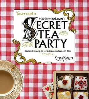 Ms Marmite Lover's Secret Tea Party: Exquisite recipes for ultimate afternoon teas by Kerstin Rodgers