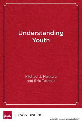 Understanding Youth: Adolescent Development for Educators by Eric Toshalis, Michael J. Nakkula