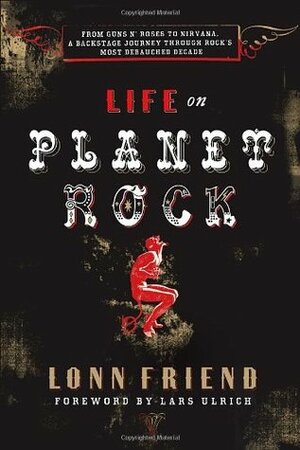 Life on Planet Rock: From Guns N' Roses to NIRVana, a Backstage Journey Through Rock's Most Debauched Decade by Lonn M. Friend