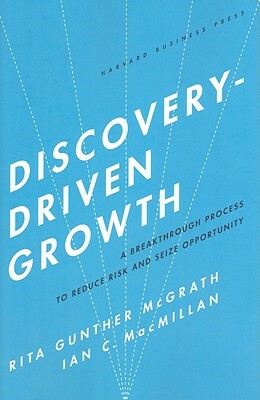 Discovery-Driven Growth: A Breakthrough Process to Reduce Risk and Seize Opportunity by Rita Gunther McGrath, Ian C. MacMillan