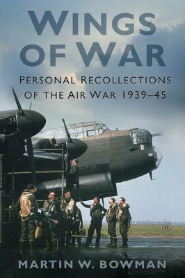 Wings of War: Personal Recollections of the Air War 1939-45 by Martin W. Bowman