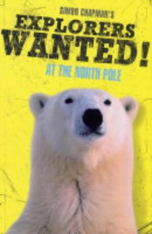 Explorers Wanted!: At the North Pole by Simon Chapman