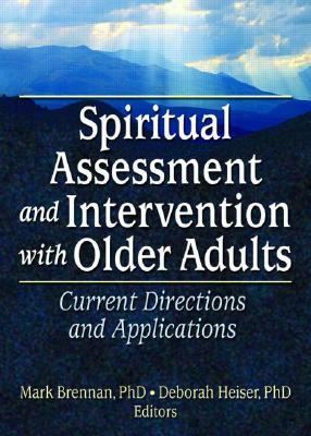 Spiritual Assessment and Intervention with Older Adults: Current Directions and Applications by Mark Brennan, Deborah Heiser