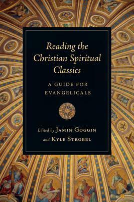 Reading the Christian Spiritual Classics: A Guide for Evangelicals by Kyle Strobel, Jamin Goggin