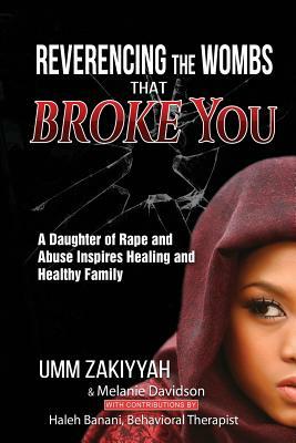 Reverencing the Wombs That Broke You: A Daughter of Rape and Abuse Inspires Healing and Healthy Family by Umm Zakiyyah