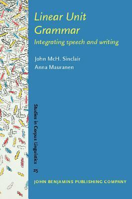 Linear Unit Grammar: Integrating Speech and Writing by John Sinclair, Anna Mauranen