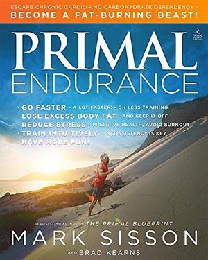 Primal Endurance: Escape chronic cardio and carbohydrate dependency and become a fat burning beast! by Brad Kearns, Mark Sisson, Mark Sisson