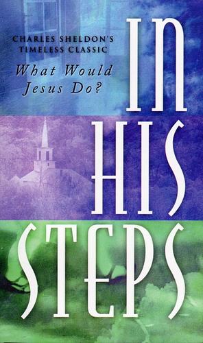 In His Steps: "What Would Jesus Do?" by Charles M. Sheldon