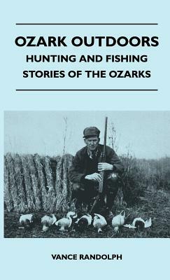 Ozark Outdoors - Hunting And Fishing Stories Of The Ozarks by Vance Randolph
