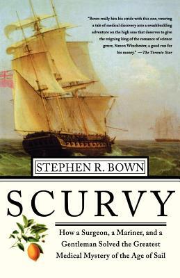 Scurvy: How a Surgeon, a Mariner, and a Gentlemen Solved the Greatest Medical Mystery of the Age of Sail by Stephen R. Bown