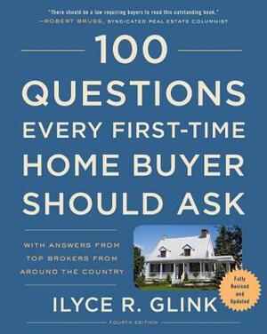 100 Questions Every First-Time Home Buyer Should Ask, Fourth Edition: With Answers from Top Brokers from Around the Country by Ilyce R. Glink