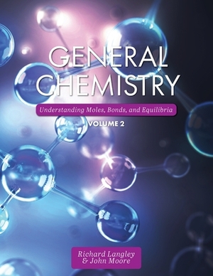 General Chemistry: Understanding Moles, Bonds, and Equilibria, Volume 2 by John Moore, Richard Langley