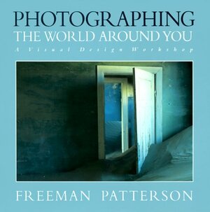 Photographing the World Around You: A Visual Design Workshop by Freeman Patterson