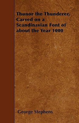 Thunor the Thunderer, Carved on a Scandinavian Font of about the Year 1000 by George Stephens