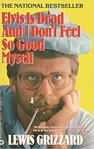 Elvis is Dead and I Dont Feel Sogood Myself by Lewis Grizzard