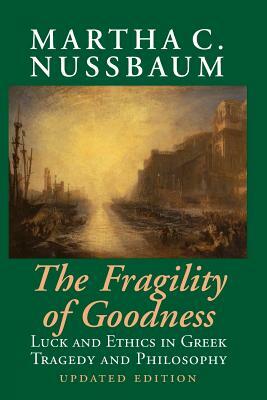 The Fragility of Goodness: Luck and Ethics in Greek Tragedy and Philosophy by Martha C. Nussbaum