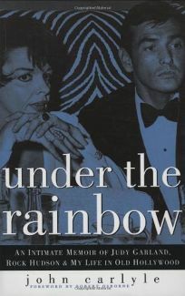 Under the Rainbow: An Intimate Memoir of Judy Garland, Rock Hudson and My Life in Old Hollywood by John Carlyle