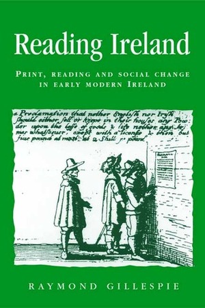 Reading Ireland: Print, Reading and Social Change in Early Modern Ireland by Raymond Gillespie