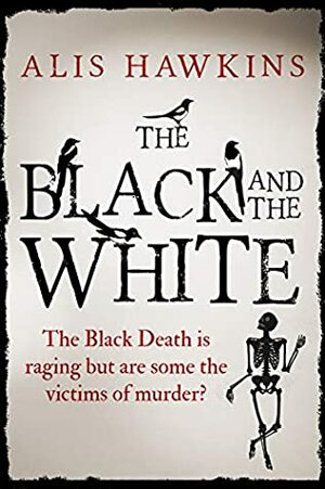 The Black and the White: The Black Death is raging but are some the victims of murder? by Alis Hawkins