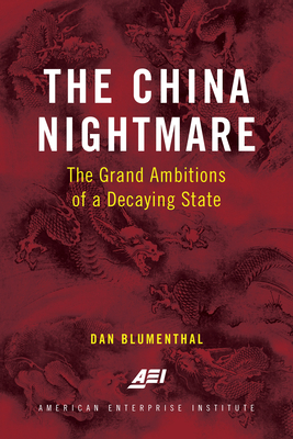 The China Nightmare: The Grand Ambitions of a Decaying State by Dan Blumenthal