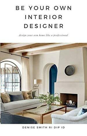 Be your own Interior Designer by Denise Smith
