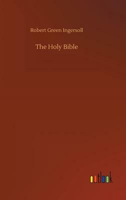 The Holy Bible by Robert Green Ingersoll